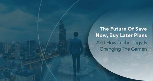 The Future Of Save Now, Buy Later Plans And How Technology Is Changing The Game