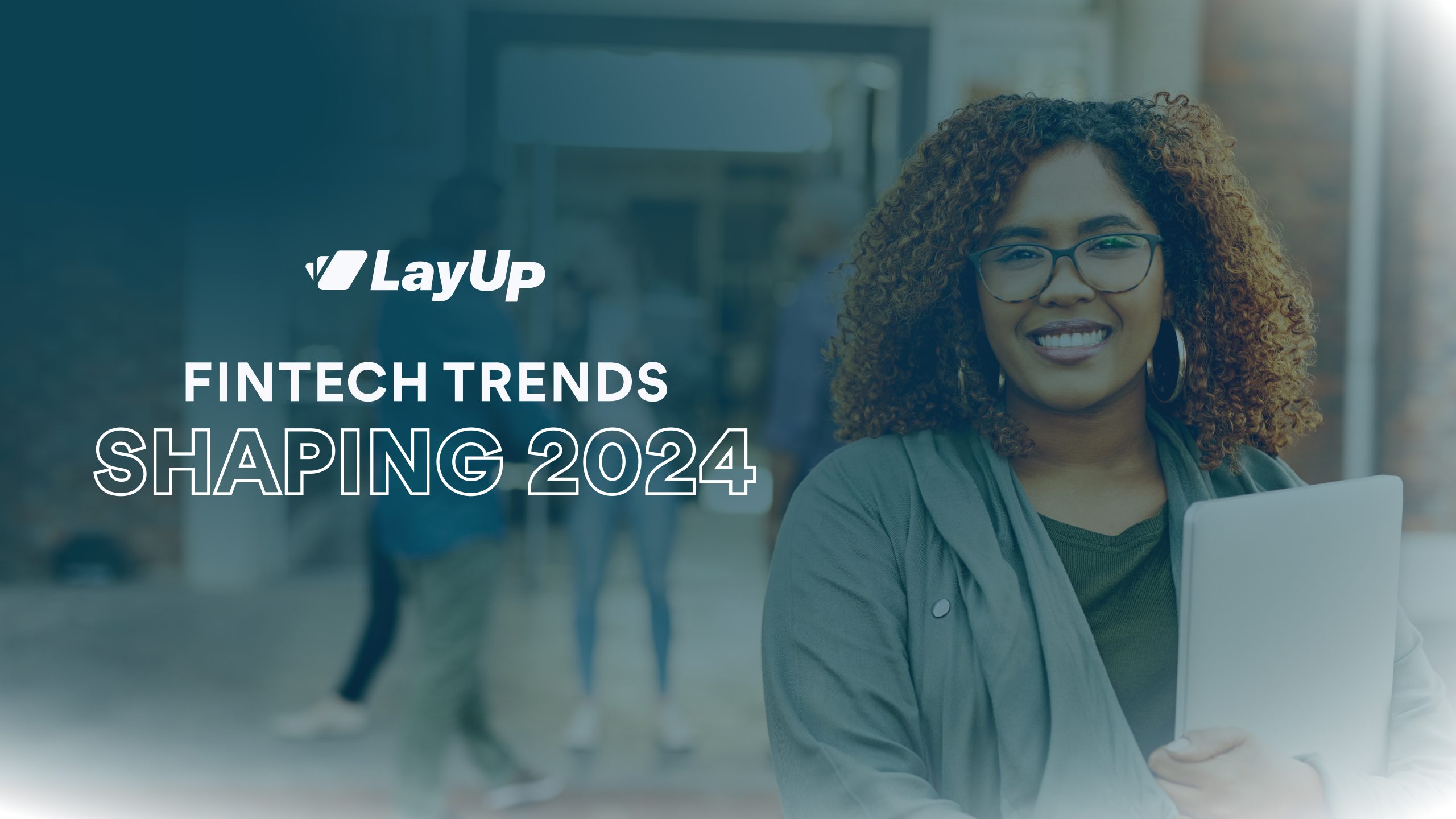 Embracing Tomorrow: Fintech Trends Shaping 2024 - LayUp Technologies