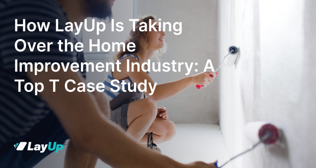 How LayUp Is Taking Over the Home Improvement Industry: A Top T Case Study